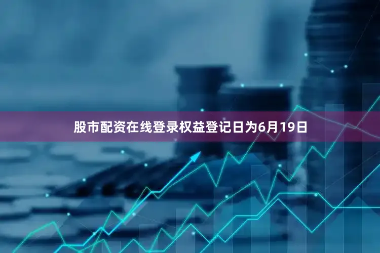 股市配资在线登录权益登记日为6月19日