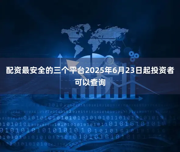 配资最安全的三个平台2025年6月23日起投资者可以查询