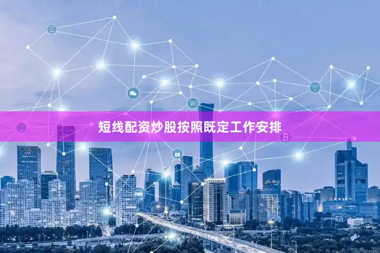 短线配资炒股　　按照既定工作安排