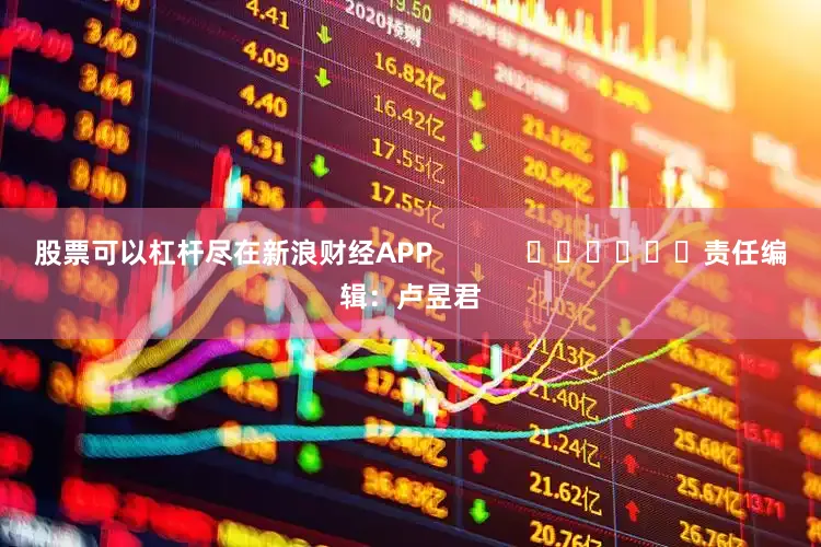 股票可以杠杆尽在新浪财经APP            						责任编辑：卢昱君