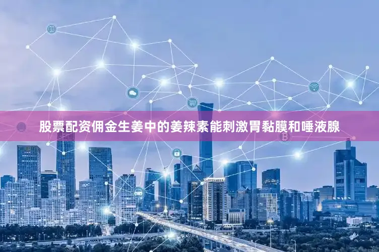 股票配资佣金生姜中的姜辣素能刺激胃黏膜和唾液腺