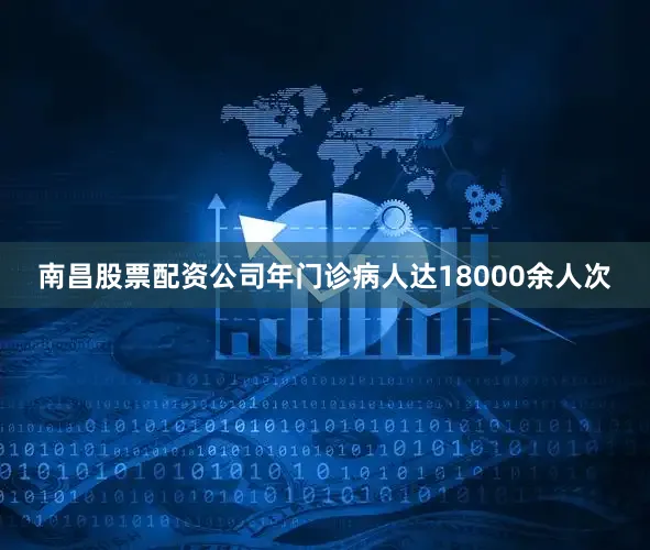 南昌股票配资公司年门诊病人达18000余人次
