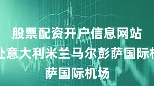 股票配资开户信息网站飞赴意大利米兰马尔彭萨国际机场