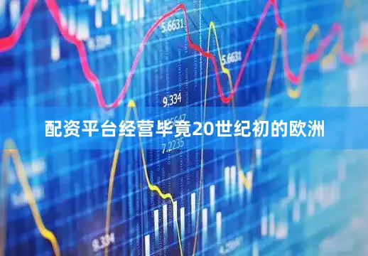 配资平台经营毕竟20世纪初的欧洲