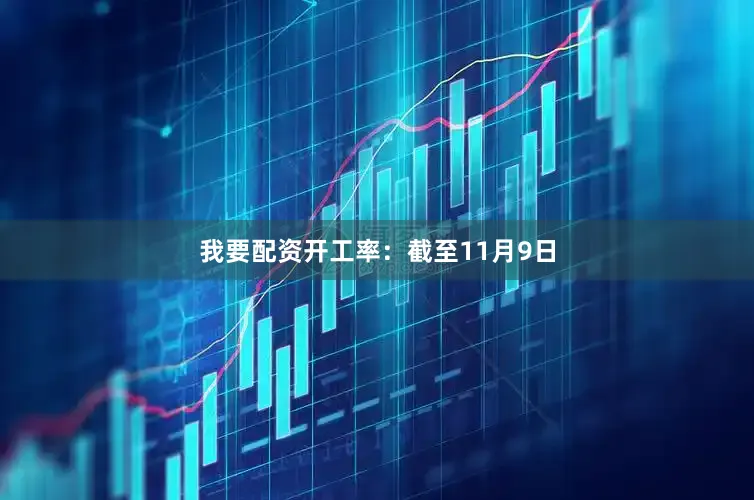 我要配资开工率：截至11月9日