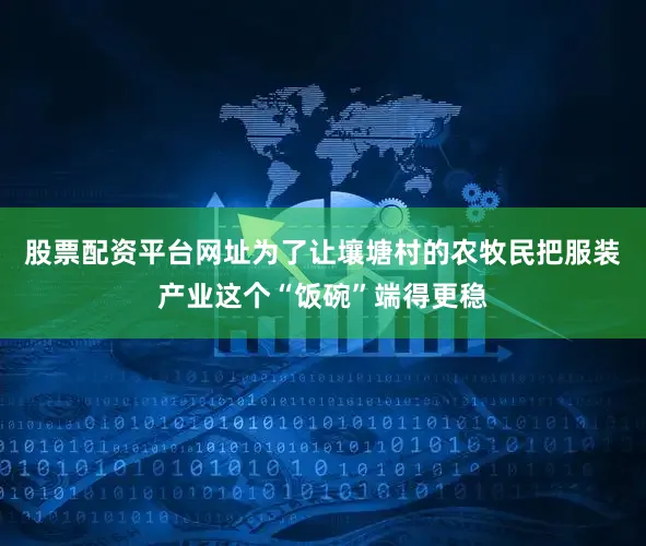 股票配资平台网址为了让壤塘村的农牧民把服装产业这个“饭碗”端得更稳