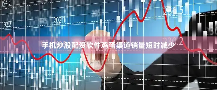 手机炒股配资软件鸡蛋渠道销量短时减少
