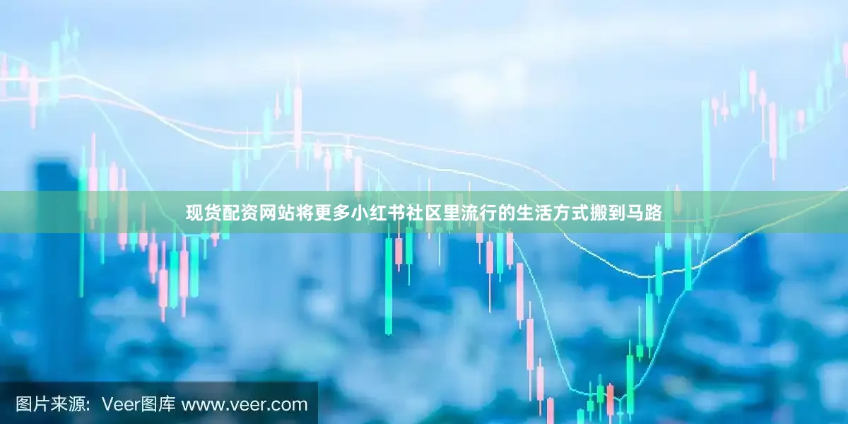 现货配资网站将更多小红书社区里流行的生活方式搬到马路