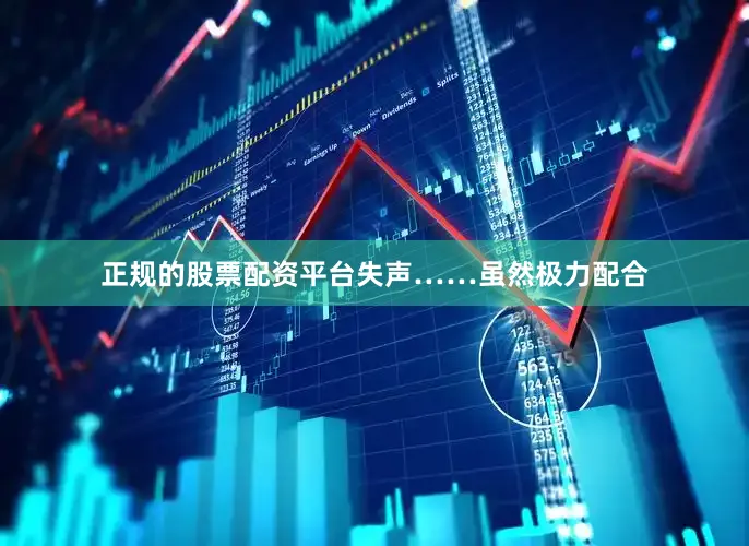 正规的股票配资平台失声……虽然极力配合