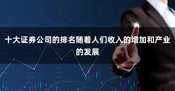 十大证券公司的排名随着人们收入的增加和产业的发展