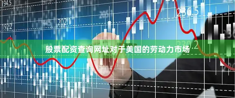 股票配资查询网址对于美国的劳动力市场