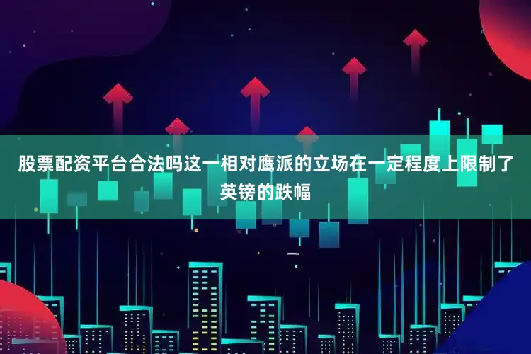 股票配资平台合法吗这一相对鹰派的立场在一定程度上限制了英镑的跌幅