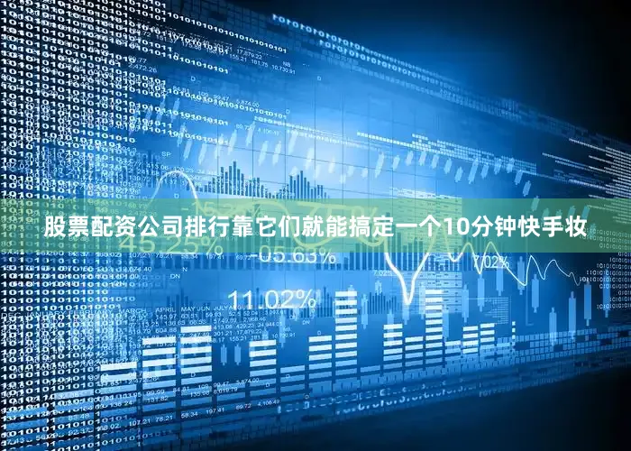 股票配资公司排行靠它们就能搞定一个10分钟快手妆