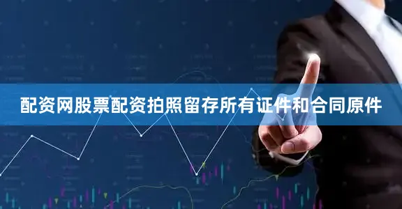 配资网股票配资拍照留存所有证件和合同原件