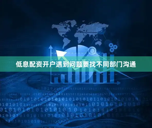 低息配资开户遇到问题要找不同部门沟通