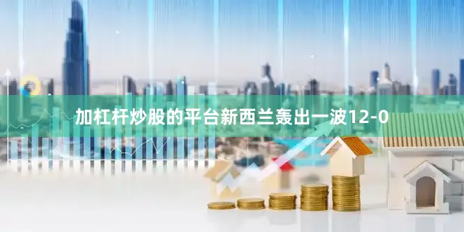 加杠杆炒股的平台新西兰轰出一波12-0