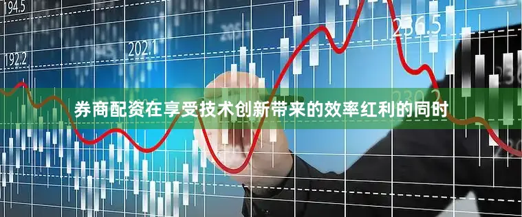 券商配资在享受技术创新带来的效率红利的同时