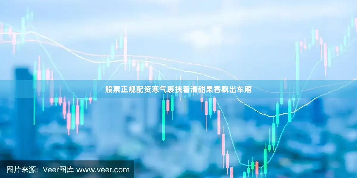 股票正规配资寒气裹挟着清甜果香飘出车厢
