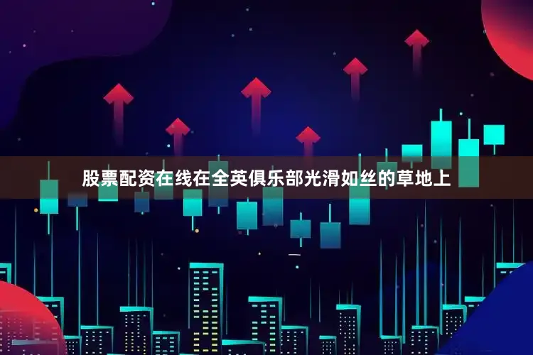 股票配资在线在全英俱乐部光滑如丝的草地上