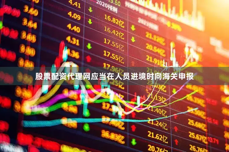 股票配资代理网应当在人员进境时向海关申报