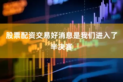 股票配资交易好消息是我们进入了半决赛