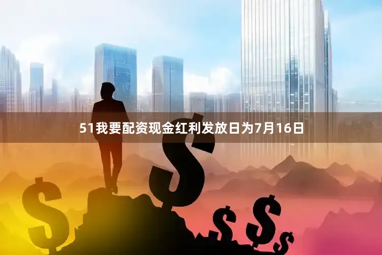 51我要配资现金红利发放日为7月16日