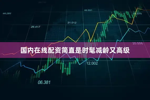 国内在线配资简直是时髦减龄又高级