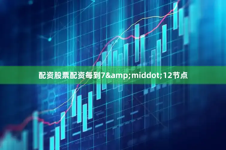 配资股票配资每到7&middot;12节点