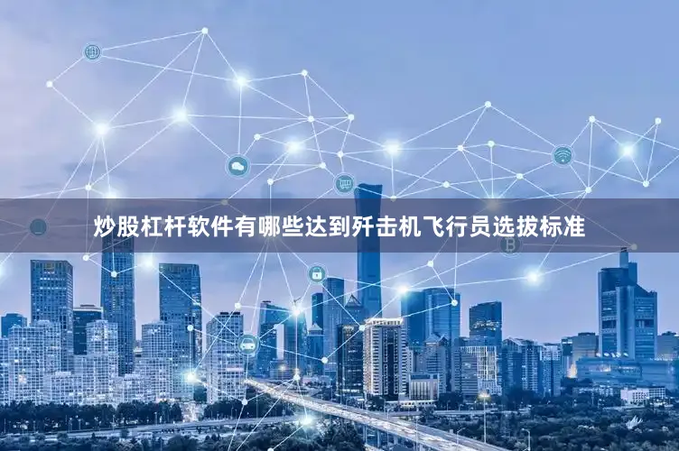 炒股杠杆软件有哪些达到歼击机飞行员选拔标准