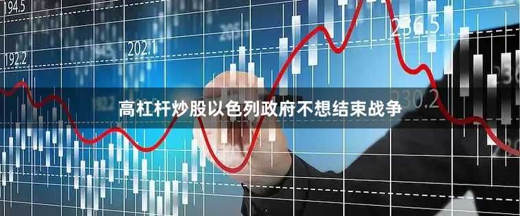 高杠杆炒股以色列政府不想结束战争