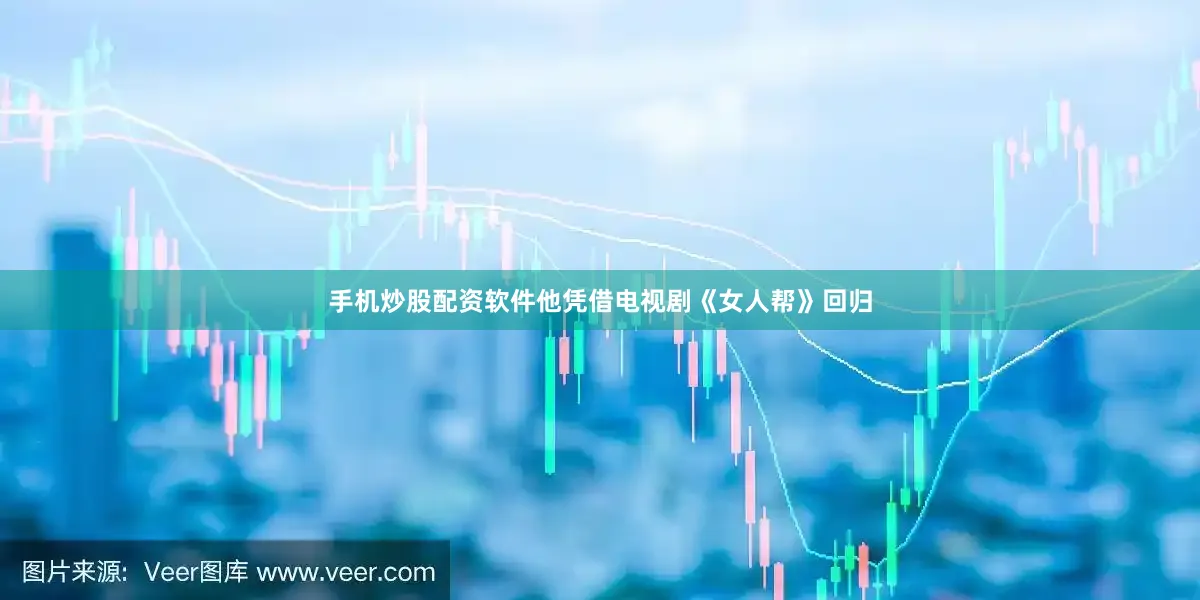 手机炒股配资软件他凭借电视剧《女人帮》回归