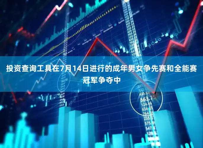 投资查询工具在7月14日进行的成年男女争先赛和全能赛冠军争夺中
