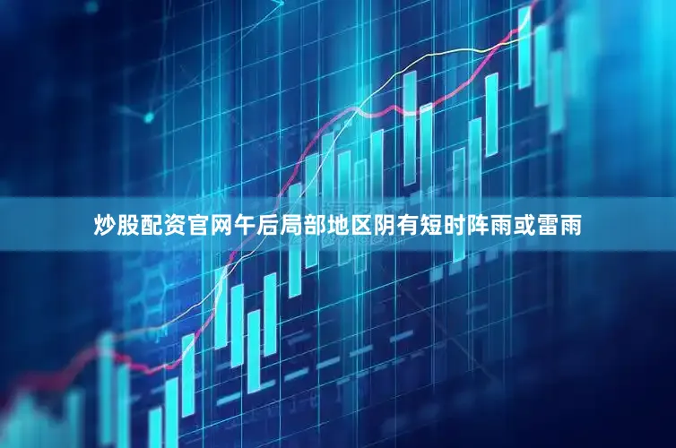 炒股配资官网午后局部地区阴有短时阵雨或雷雨