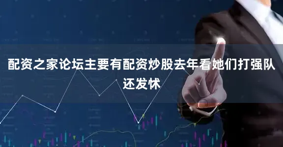 配资之家论坛主要有配资炒股去年看她们打强队还发怵