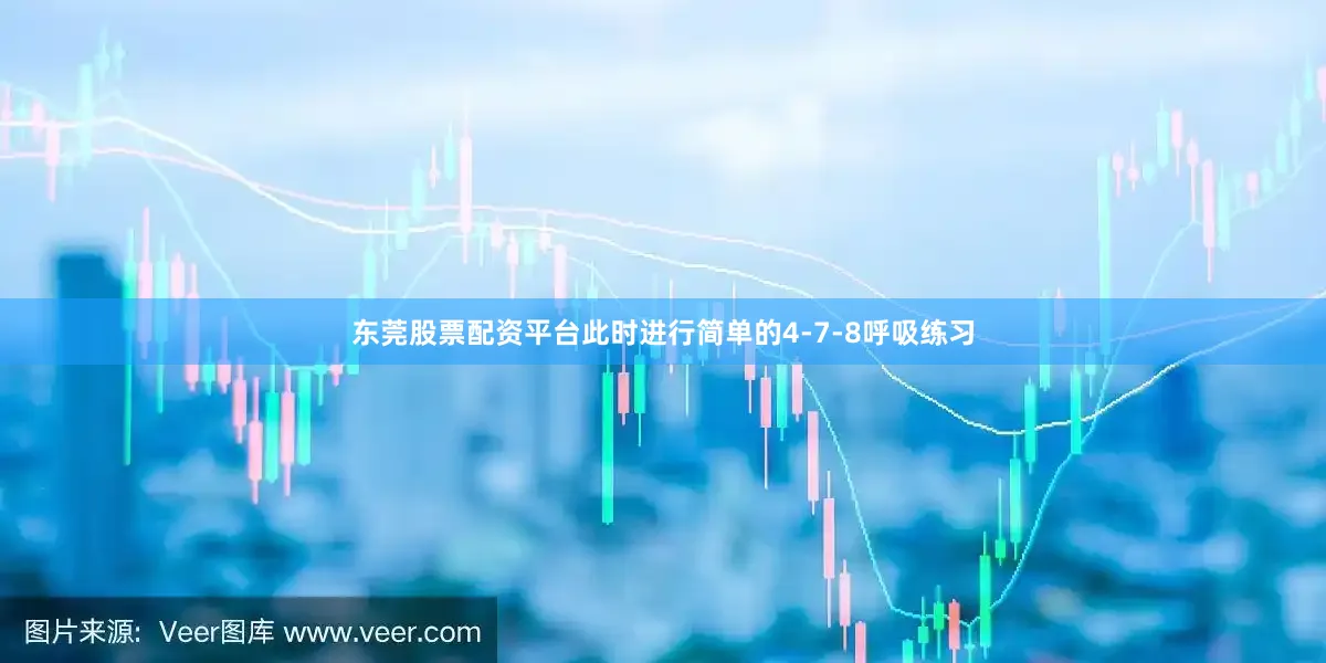 东莞股票配资平台此时进行简单的4-7-8呼吸练习