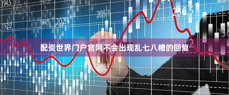 配资世界门户官网不会出现乱七八糟的回复