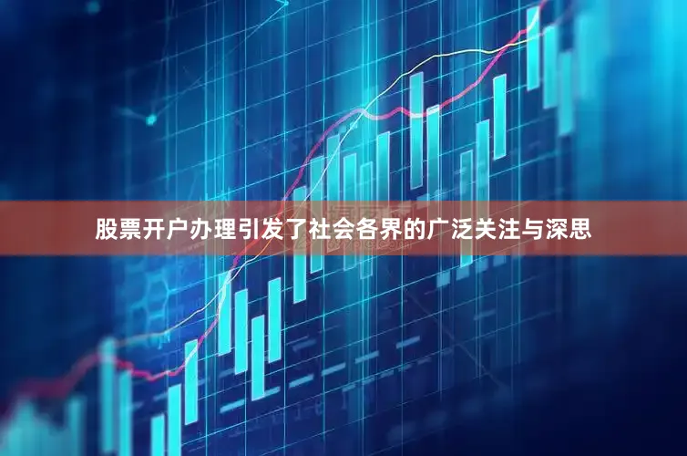 股票开户办理引发了社会各界的广泛关注与深思
