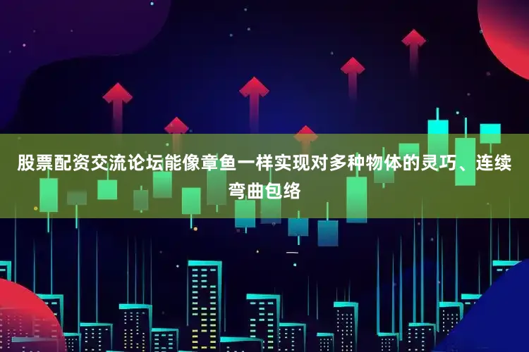 股票配资交流论坛能像章鱼一样实现对多种物体的灵巧、连续弯曲包络