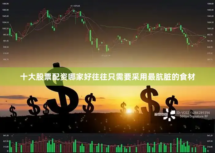 十大股票配资哪家好往往只需要采用最肮脏的食材