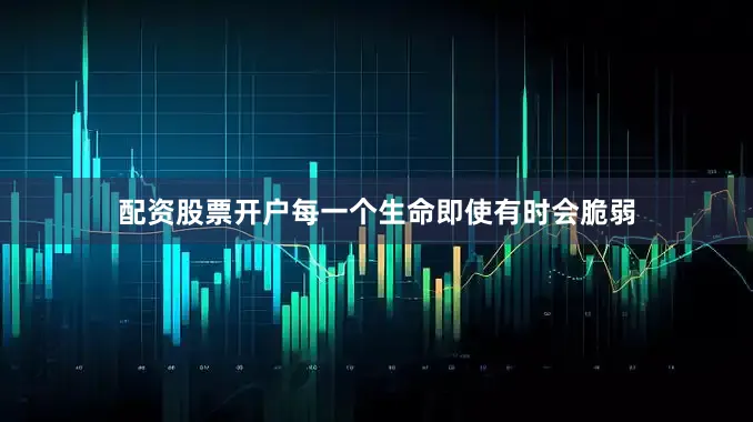 配资股票开户每一个生命即使有时会脆弱