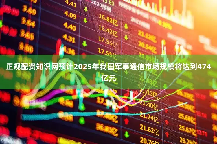 正规配资知识网预计2025年我国军事通信市场规模将达到474亿元