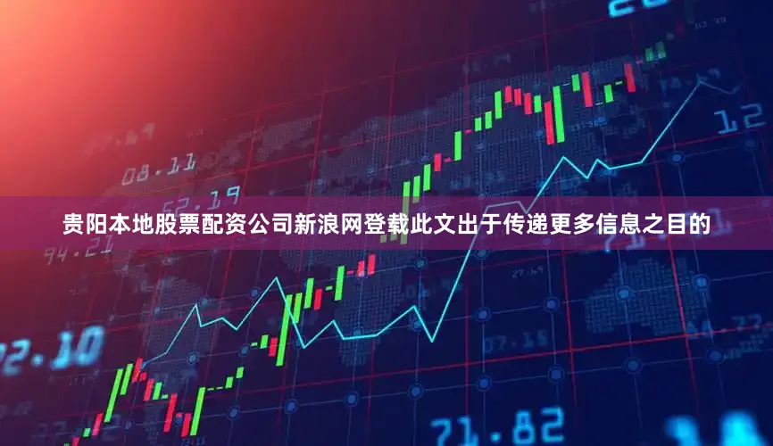 贵阳本地股票配资公司新浪网登载此文出于传递更多信息之目的
