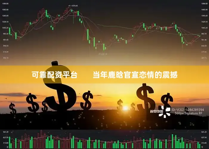 可靠配资平台       当年鹿晗官宣恋情的震撼