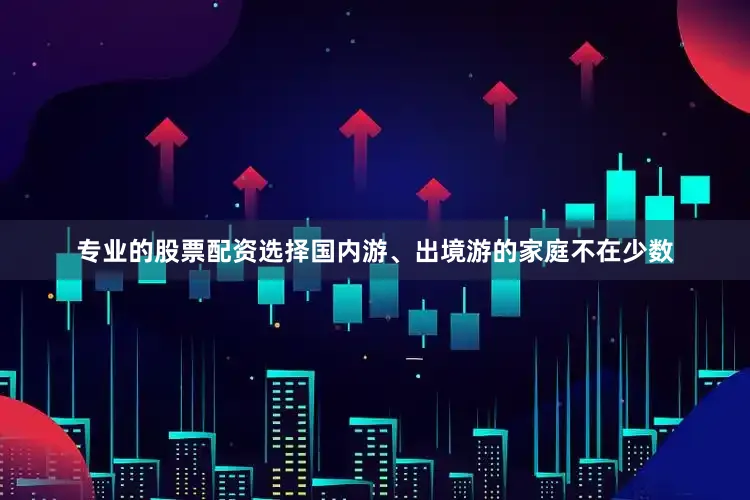 专业的股票配资选择国内游、出境游的家庭不在少数