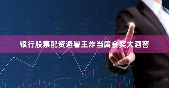 银行股票配资避暑王炸当属金奖大酒窖