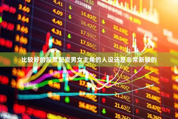 比较好的股票配资男女主角的人设还是非常新颖的